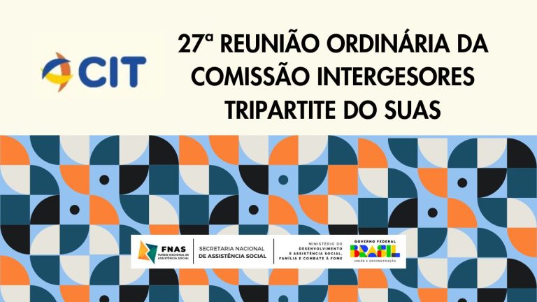 27ª Reunião Ordinária da CIT do SUAS destaca avanços em propostas para a Política de Assistência Social