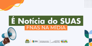 É Notícia do SUAS: Confira as matérias do FNAS em diferentes portais de notícias